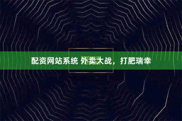 配资网站系统 外卖大战，打肥瑞幸
