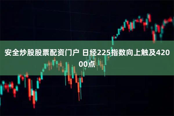 安全炒股股票配资门户 日经225指数向上触及42000点