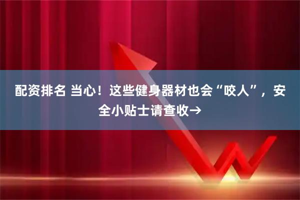 配资排名 当心！这些健身器材也会“咬人”，安全小贴士请查收→