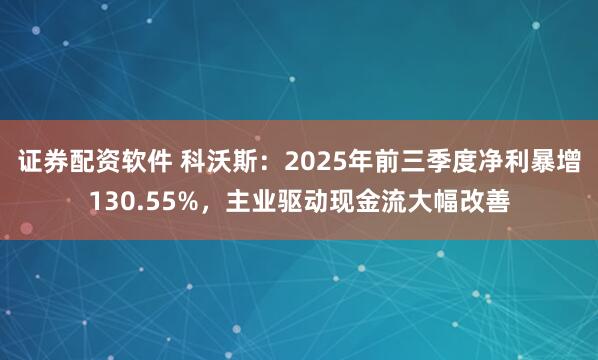 证券配资软件 科沃斯：2025年前三季度净利暴增130.55%，主业驱动现金流大幅改善