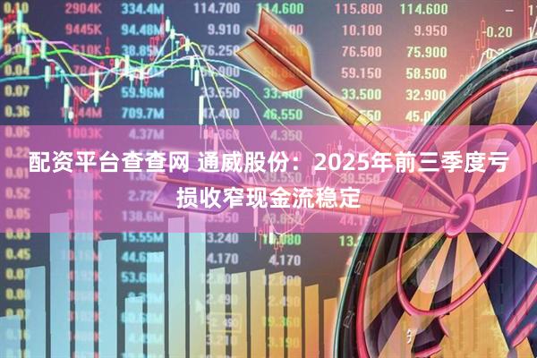 配资平台查查网 通威股份：2025年前三季度亏损收窄现金流稳定